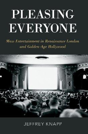 Pleasing Everyone: Mass Entertainment in Renaissance London and Golden-Age Hollywood by Jeffrey Knapp