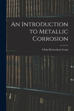 An Introduction to Metallic Corrosion by Ulick Richardson Evans 9781014855503