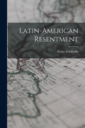 Latin-American Resentment by Pedro A Villoldo 9781014869326