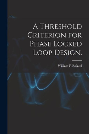 A Threshold Criterion for Phase Locked Loop Design. by William F Roland 9781014874108