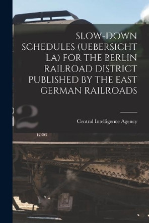 Slow-Down Schedules (Uebersicht La) for the Berlin Railroad District Published by the East German Railroads by Central Intelligence Agency 9781014878564
