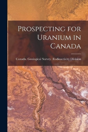 Prospecting for Uranium in Canada by Canada Geological Survey Radioactiv 9781014892584