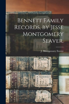 Bennett Family Records, by Jesse Montgomery Seaver. by J Montgomery (Jesse Montgome Seaver 9781014963307