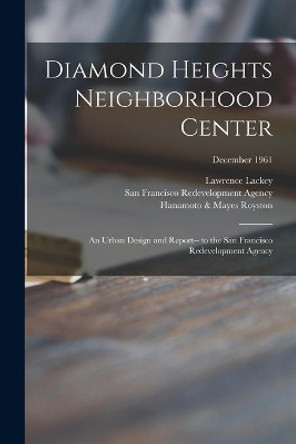 Diamond Heights Neighborhood Center: an Urban Design and Report-- to the San Francisco Redevelopment Agency; December 1961 by Lawrence Lackey 9781014990204