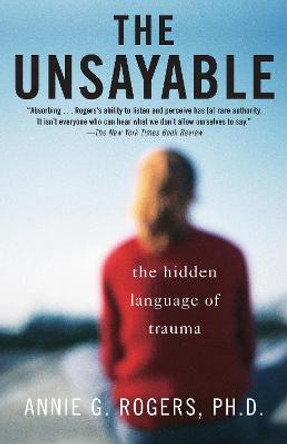 The Unsayable: The Hidden Language of Trauma by Annie G. Rogers