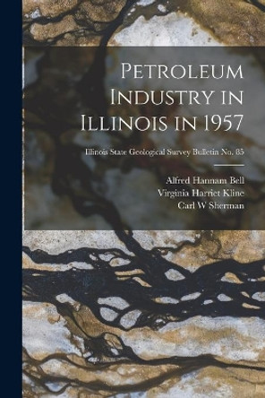 Petroleum Industry in Illinois in 1957; Illinois State Geological Survey Bulletin No. 85 by Alfred Hannam 1895- Bell 9781015016712