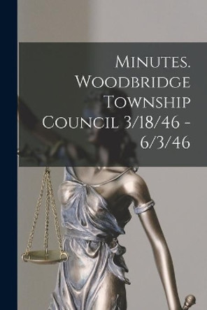 Minutes. Woodbridge Township Council 3/18/46 - 6/3/46 by Anonymous 9781015027961