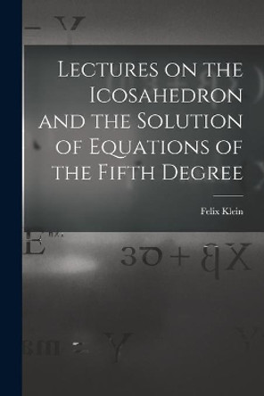 Lectures on the Icosahedron and the Solution of Equations of the Fifth Degree by Felix 1849-1925 Klein 9781015039605