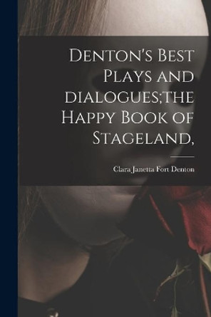 Denton's Best Plays and Dialogues;the Happy Book of Stageland, by Clara Janetta Fort Denton 9781015080133