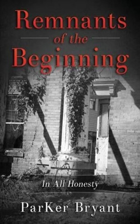 Remnants of the Beginning: In All Honesty by Parker Bryant 9780997005608