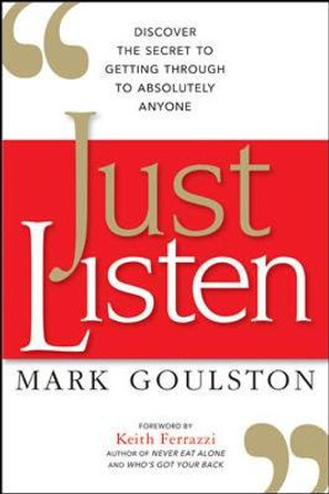 Just Listen: Discover the Secret to Getting Through to Absolutely Anyone by Mark Goulston