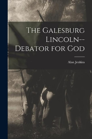 The Galesburg Lincoln--debator for God by Jenkins, Alan 9781013860911