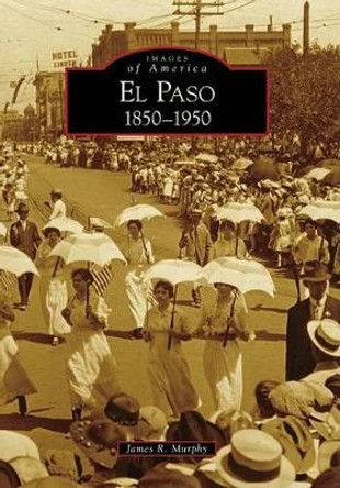 El Paso, 1850-1950 by James R. Murphy 9780738571201