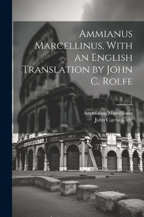 Ammianus Marcellinus, With an English Translation by John C. Rolfe; 1 by Ammianus Marcellinus 9781022889729