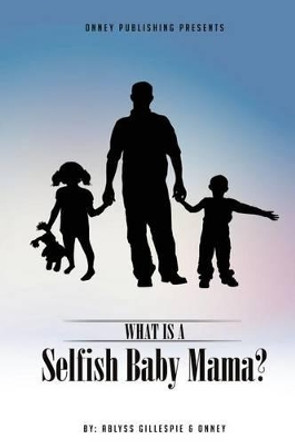 What Is A Selfish Baby Mama? by Onney 9780997312812