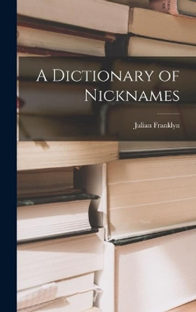 A Dictionary of Nicknames by Julian 1899-1970 Franklyn 9781013536748