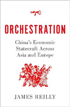 Orchestration: China's Economic Statecraft Across Asia and Europe by James Reilly