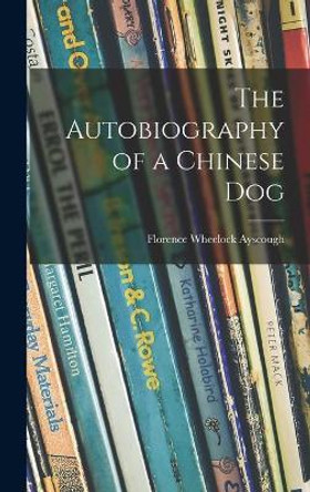 The Autobiography of a Chinese Dog by Florence Wheelock 1878-1942 Ayscough 9781013802195
