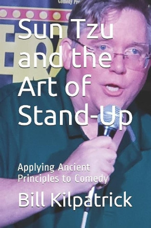 Sun Tzu and the Art of Stand-Up: Applying Ancient Principles to Comedy by Bill Kilpatrick 9781086202724