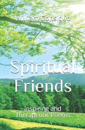 Spiritual Friends: Inspiring and Therapeutic Poems by William E Consiglio Dmin 9781078254885