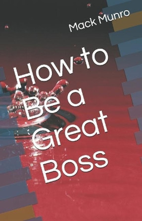 How to Be a Great Boss by Mack Munro 9781090333230