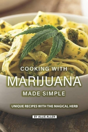 Cooking with Marijuana Made Simple: Unique Recipes with The Magical Herb by Allie Allen 9781089836421
