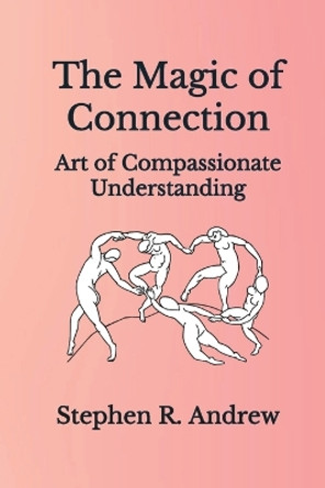 The Magic of Connection: Art of Compassionate Understanding by Stephen R Andrew 9781088296448