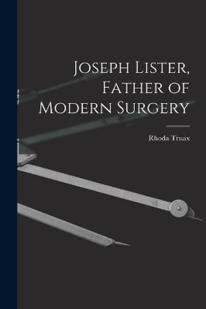 Joseph Lister, Father of Modern Surgery by Rhoda Truax 9781013863158