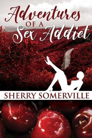 Adventures of a Sex Addict by Sherry Marie Somerville 9780995191464