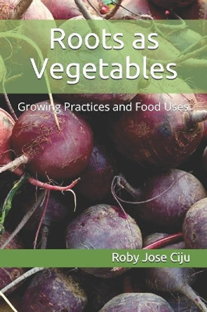 Roots as Vegetables: Growing Practices and Food Uses by Roby Jose Ciju 9781080867752