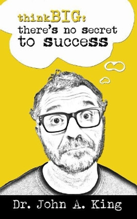 Think Big: There's No Secret to Success by John King 9780996568715