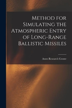 Method for Simulating the Atmospheric Entry of Long-range Ballistic Missiles by Ames Research Center 9781013759697