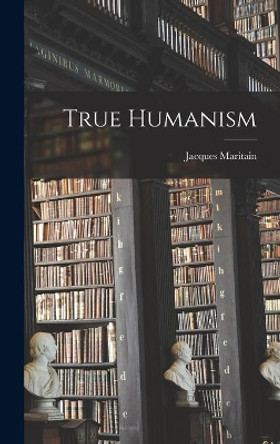 True Humanism by Jacques 1882-1973 Maritain 9781013996429