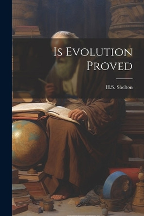 Is Evolution Proved by H S Shelton 9781022896918