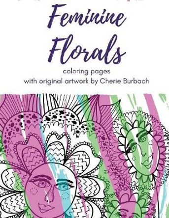 Feminine Florals: Coloring Pages with Original Artwork by Cherie Burbach by Cherie Burbach 9780997227444