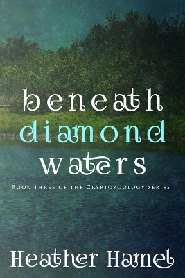 Beneath Diamond Waters: Book 3 of the Cryptozoology Series by Heather Hamel 9780997235821