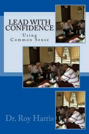 LEAD With CONFIDENCE: Using Common Sense by Roy W Harris 9780997281606