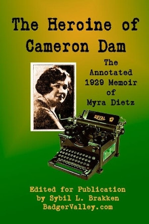 The Heroine of Cameron Dam: The Annotated 1929 Memoir of Myra Dietz by Sybil L Brakken 9780997624984