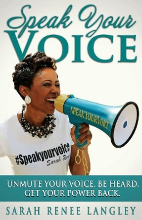 Speak Your Voice: Unmute Your Voice. Be Heard. Get Your Power Back by Sarah Renee Langley 9780997334128