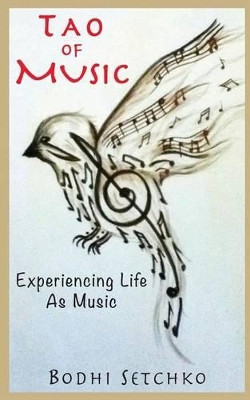 Tao Of Music: Experiencing Life As Music by Bodhi Setchko 9780997340402