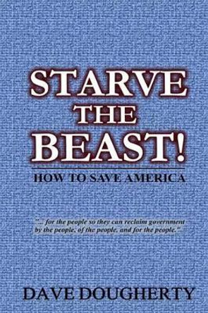Starve The Beast!: Reining in an Out-of-Control Government by Dave Dougherty 9780997343809