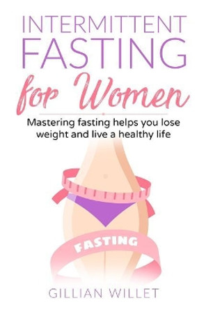 Intermittent fasting for women: Mastering fasting helps you lose weight and live a healthy life by Gillian Willet 9781074540852