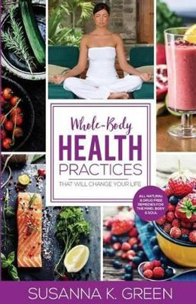 Whole-Body Health Practices: That Will Change Your Life by Susanna K Green 9780997702200