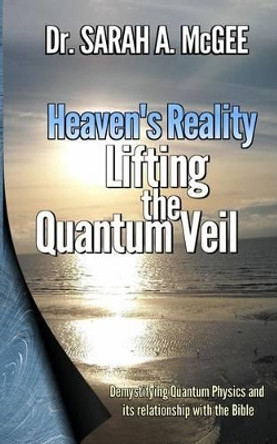 Heaven's Reality: Lifting the Quantum Veil by Sarah a McGee 9780997730906