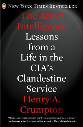 The Art of Intelligence: Lessons from a Life in the Cia's Clandestine Service by Henry A Crumpton