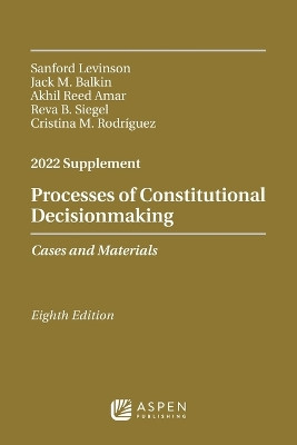 Processes of Constitutional Decisionmaking: Cases and Materials, 2022 Supplement by Sanford Levinson 9781543858174