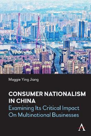 Consumer Nationalism in China: Examining its Critical Impact on Multinational Businesses by Maggie Ying Jiang 9781839982859