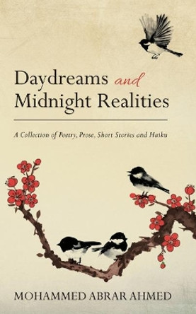 Daydreams and Midnight Realities: A Collection of Poetry, Prose, Short Stories and Haiku by Mohammed Abrar Ahmed 9780997982497
