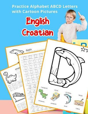 English Croatian Practice Alphabet ABCD letters with Cartoon Pictures: Praksa Engleski Hrvatski abeceda slova s crtani filmovi by Betty Hill 9781075649318