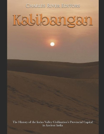 Kalibangan: The History of the Indus Valley Civilization's Provincial Capital in Ancient India by Charles River Editors 9781075771330